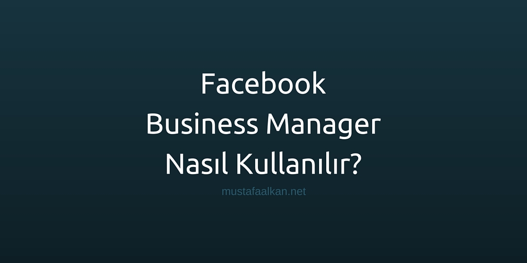 Facebook Business Manager Nasıl Kullanılır?